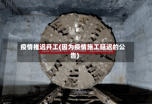 疫情推迟开工(因为疫情施工延迟的公告)