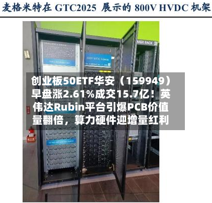 创业板50ETF华安（159949）早盘涨2.61%成交15.7亿！英伟达Rubin平台引爆PCB价值量翻倍，算力硬件迎增量红利