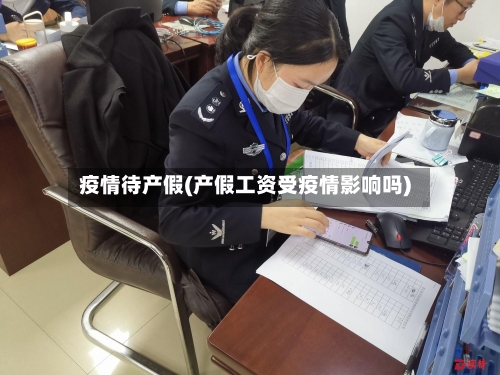 疫情待产假(产假工资受疫情影响吗)