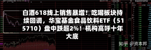 白酒618线上销售暴增！吃喝板块持续回调，华宝基金食品饮料ETF（515710）盘中跌超2%！机构高呼十年大底