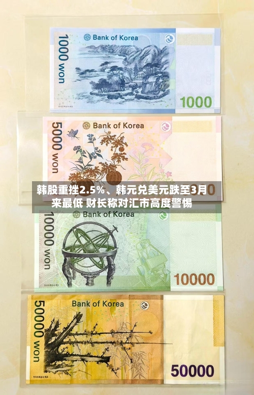 韩股重挫2.5%、韩元兑美元跌至3月来最低 财长称对汇市高度警惕