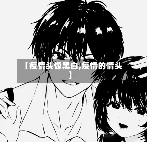 【疫情头像黑白,疫情的情头】