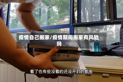 疫情自己搬家/疫情期间搬家有风险吗