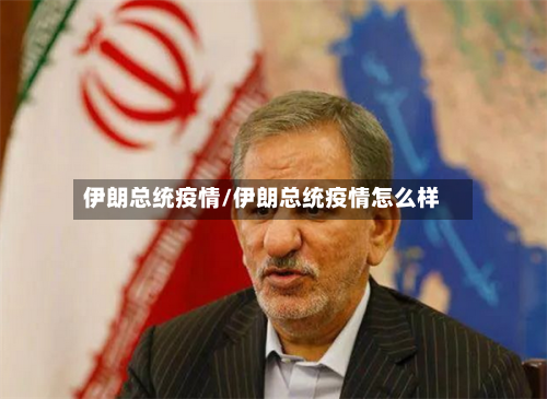 伊朗总统疫情/伊朗总统疫情怎么样