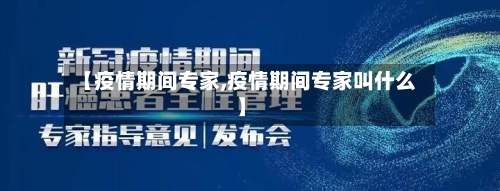 【疫情期间专家,疫情期间专家叫什么】