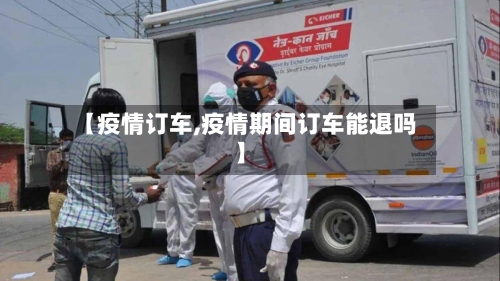 【疫情订车,疫情期间订车能退吗】