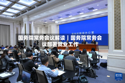 国务院常务会议解读｜国务院常务会议部署就业工作