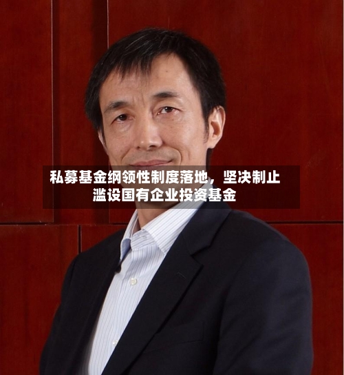 私募基金纲领性制度落地，坚决制止滥设国有企业投资基金