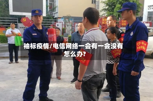 袖标疫情/电信网络一会有一会没有怎么办?