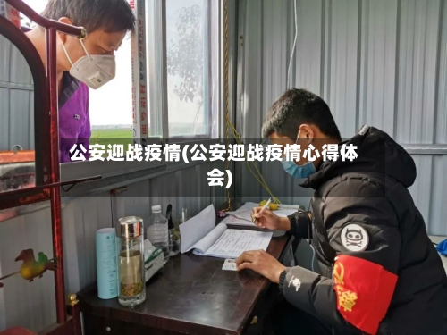 公安迎战疫情(公安迎战疫情心得体会)