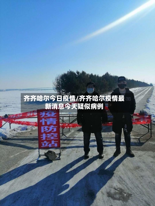 齐齐哈尔今日疫情/齐齐哈尔疫情最新消息今天疑似病例