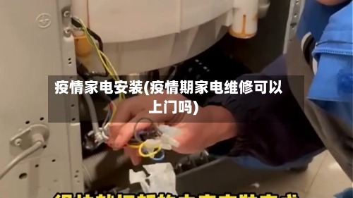 疫情家电安装(疫情期家电维修可以上门吗)