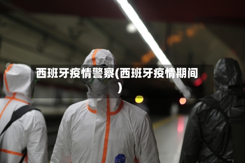 西班牙疫情警察(西班牙疫情期间)