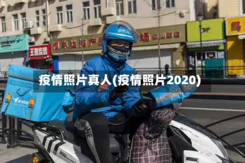 疫情照片真人(疫情照片2020)