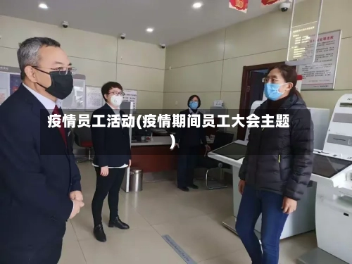 疫情员工活动(疫情期间员工大会主题)