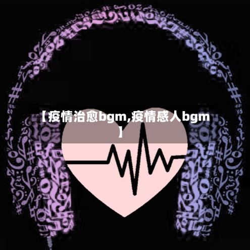 【疫情治愈bgm,疫情感人bgm】