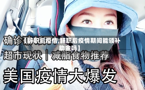 【辞职后疫情,辞职后疫情期间能领补助金吗】