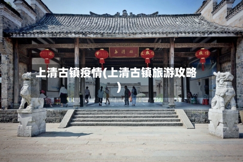 上清古镇疫情(上清古镇旅游攻略)