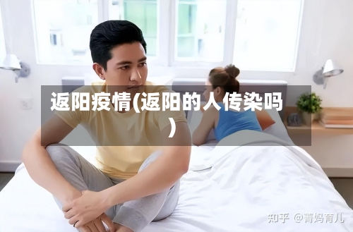 返阳疫情(返阳的人传染吗)
