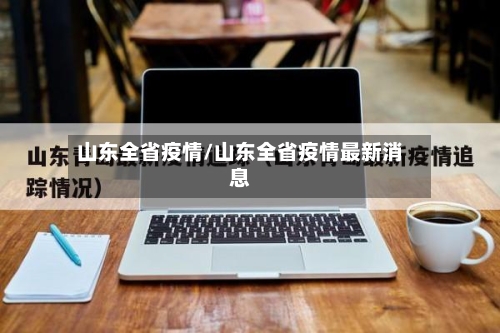 山东全省疫情/山东全省疫情最新消息