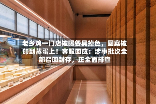 老乡鸡一门店被曝餐具掉色，图案被印到蒸蛋上！客服回应：涉事批次全部召回封存，正全面排查