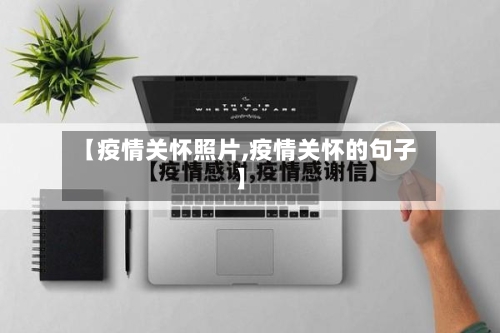 【疫情关怀照片,疫情关怀的句子】
