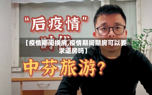 【疫情期间换房,疫情期间期房可以要求退房吗】