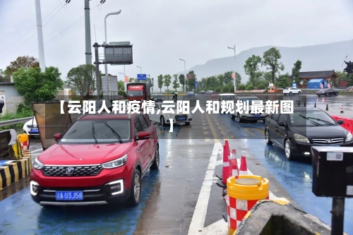 【云阳人和疫情,云阳人和规划最新图】