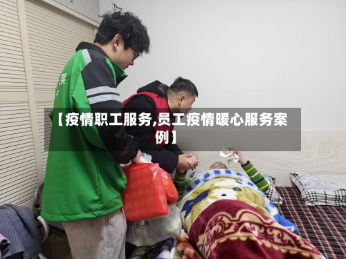 【疫情职工服务,员工疫情暖心服务案例】