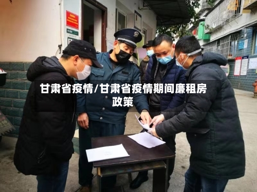 甘肃省疫情/甘肃省疫情期间廉租房政策
