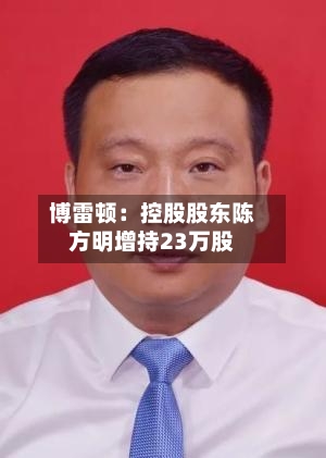 博雷顿：控股股东陈方明增持23万股