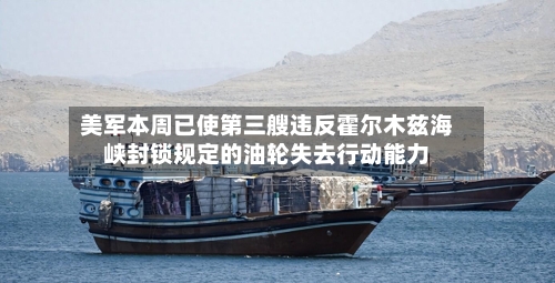 美军本周已使第三艘违反霍尔木兹海峡封锁规定的油轮失去行动能力