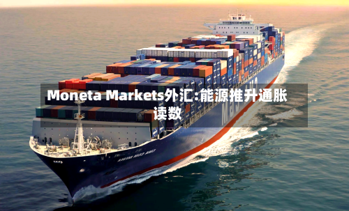 Moneta Markets外汇:能源推升通胀读数