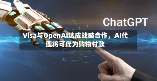 Visa与OpenAI达成战略合作,AI代理将可代为购物付款