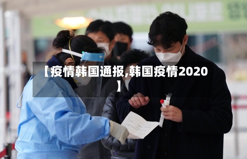 【疫情韩国通报,韩国疫情2020】