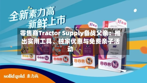 零售商Tractor Supply备战父亲：推出实用工具、独家优惠与免费亲子活动