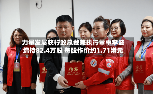 力量发展获行政总裁兼执行董事李波增持82.4万股 每股作价约1.71港元
