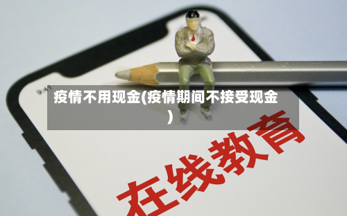 疫情不用现金(疫情期间不接受现金)