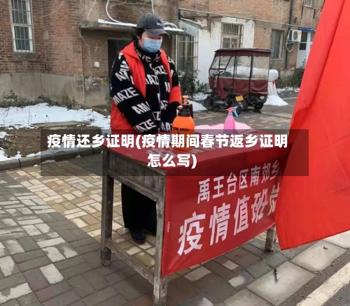 疫情还乡证明(疫情期间春节返乡证明怎么写)