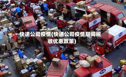 快递公司疫情(快递公司疫情期间税收优惠政策)