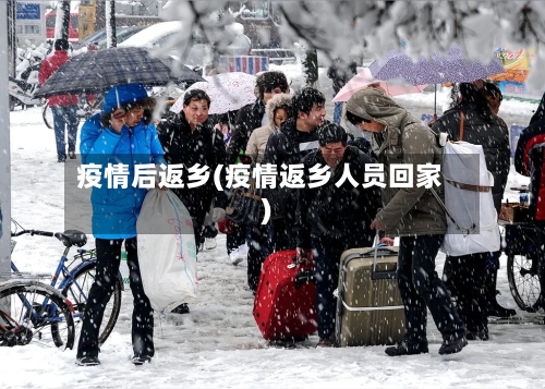 疫情后返乡(疫情返乡人员回家)