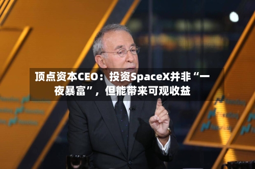顶点资本CEO：投资SpaceX并非“一夜暴富”，但能带来可观收益