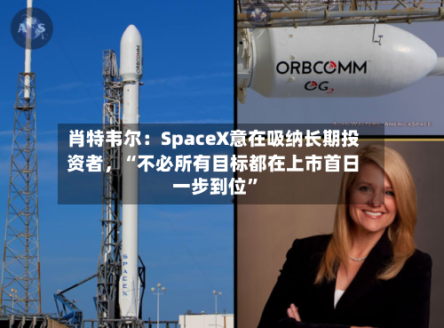 肖特韦尔：SpaceX意在吸纳长期投资者，“不必所有目标都在上市首日一步到位”