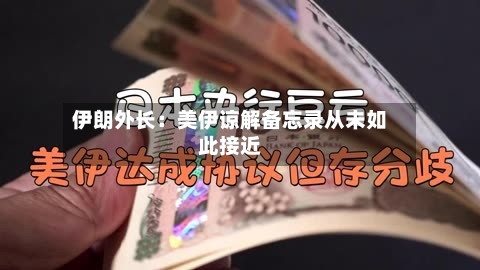 伊朗外长：美伊谅解备忘录从未如此接近