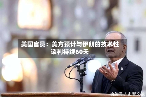 美国官员：美方预计与伊朗的技术性谈判持续60天