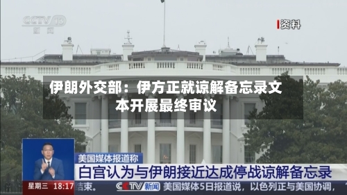 伊朗外交部：伊方正就谅解备忘录文本开展最终审议
