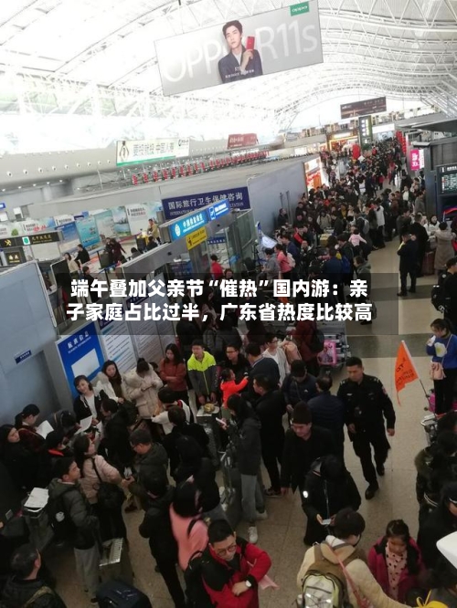 端午叠加父亲节“催热”国内游：亲子家庭占比过半，广东省热度比较高