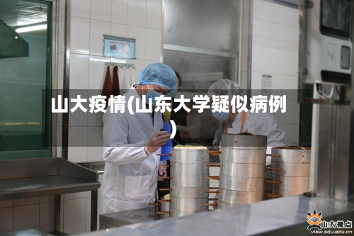 山大疫情(山东大学疑似病例)