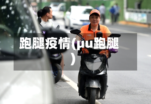 跑腿疫情(μu跑腿)