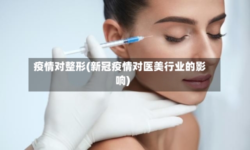 疫情对整形(新冠疫情对医美行业的影响)
